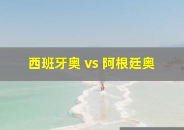 西班牙奥 vs 阿根廷奥